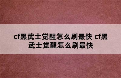 cf黑武士觉醒怎么刷最快 cf黑武士觉醒怎么刷最快